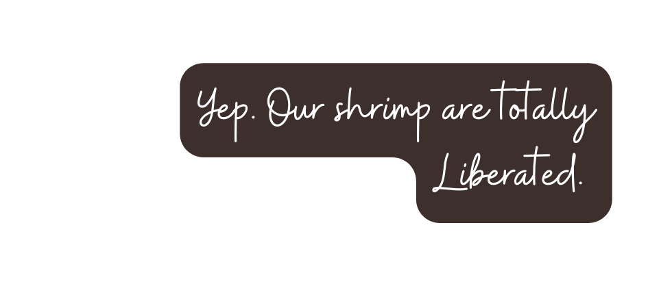 Yep Our shrimp are totally Liberated